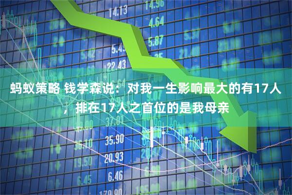 蚂蚁策略 钱学森说:对我一生影响最大的有17人,排在17人之首位的是我母亲