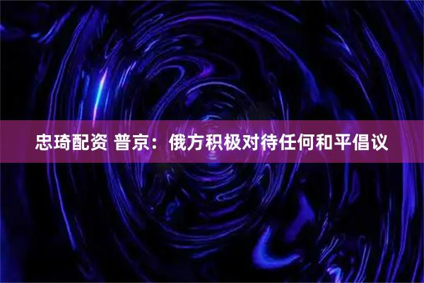 忠琦配资 普京:俄方积极对待任何和平倡议