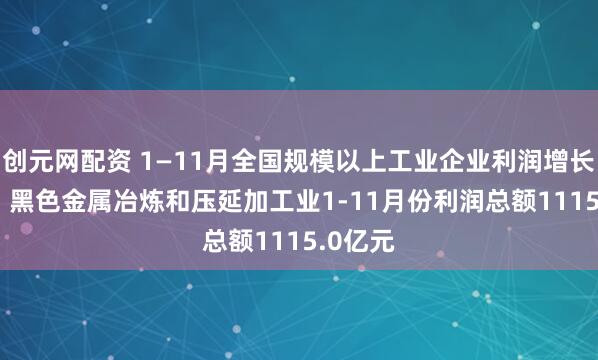 创元网配资 1—11月全国规模以上工业企业利润增长0.1%，黑色金属冶炼和压延加工业1-11月份利润总额1115.0亿元