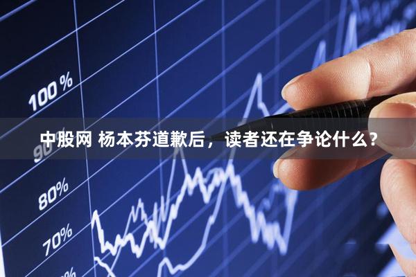 中股网 杨本芬道歉后,读者还在争论什么?